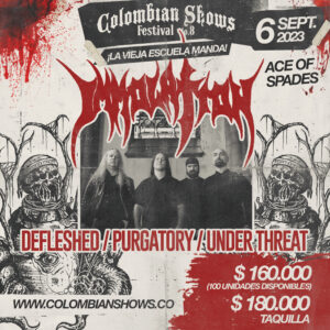 Colombian Shows Fest No 08 «Immolation,Defleshed,Purgatory,Under Threat». @ 6/9/23 Bog,Co